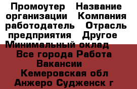 Промоутер › Название организации ­ Компания-работодатель › Отрасль предприятия ­ Другое › Минимальный оклад ­ 1 - Все города Работа » Вакансии   . Кемеровская обл.,Анжеро-Судженск г.